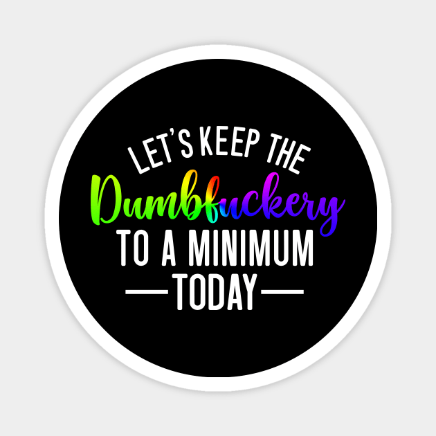 Let's Keep the Dumbfuckery to a Minimum Today Magnet by Horisondesignz